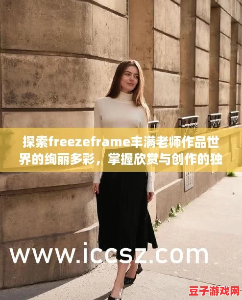 探索freezeframe豐滿(mǎn)老師作品世界的絢麗多彩